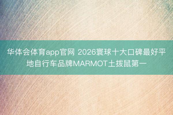 华体会体育app官网 2026寰球十大口碑最好平地自行车品牌MARMOT土拨鼠第一