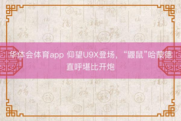 华体会体育app 仰望U9X登场,“鼹鼠”哈蒙德直呼堪比开炮