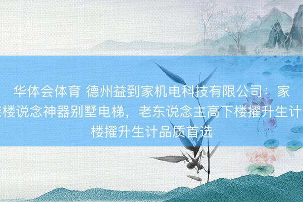 华体会体育 德州益到家机电科技有限公司：家用无按捺楼说念神器别墅电梯，老东说念主高下楼擢升生计品质首选