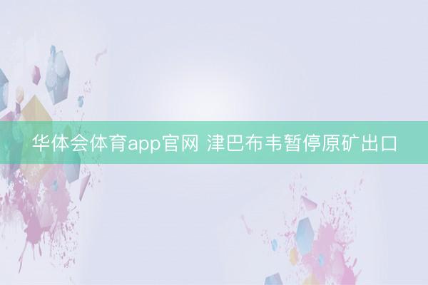 华体会体育app官网 津巴布韦暂停原矿出口