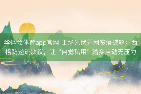 华体会体育app官网 工场光伏并网贫瘠破解：西格防逆流决议，让 “自觉私用” 踏实启动无压力