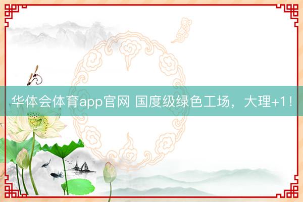 华体会体育app官网 国度级绿色工场，大理+1！