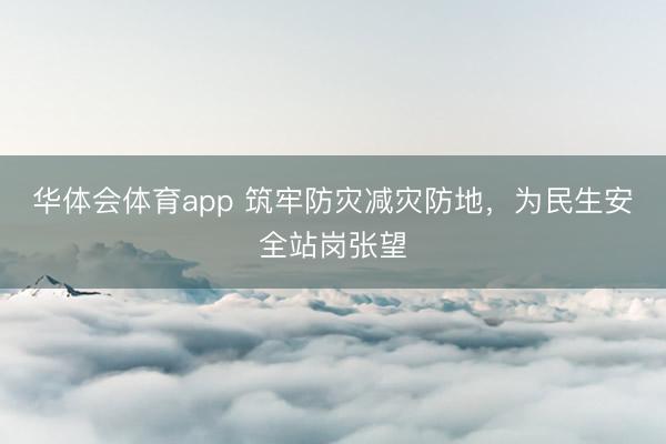 华体会体育app 筑牢防灾减灾防地，为民生安全站岗张望