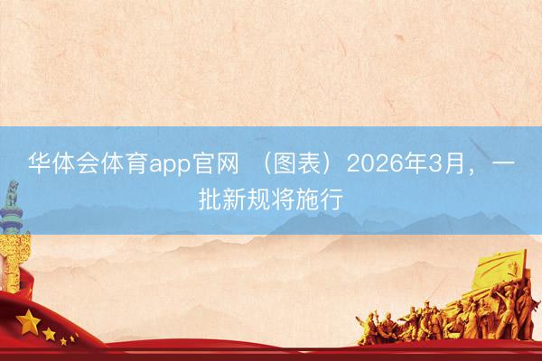 华体会体育app官网 （图表）2026年3月，一批新规将施行