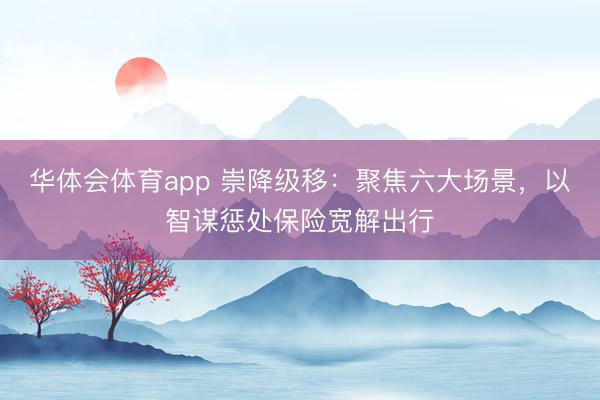 华体会体育app 崇降级移：聚焦六大场景，以智谋惩处保险宽解出行