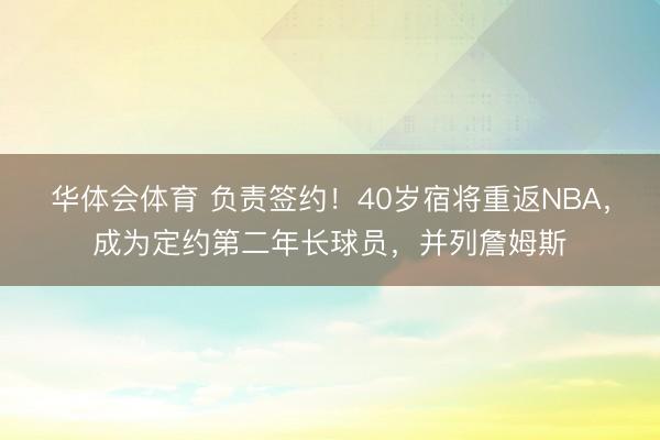 华体会体育 负责签约！40岁宿将重返NBA，成为定约第二年长球员，并列詹姆斯