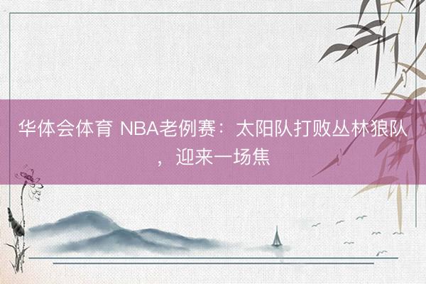 华体会体育 NBA老例赛:太阳队打败丛林狼队,迎来一场焦