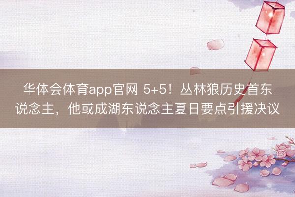 华体会体育app官网 5+5!丛林狼历史首东说念主,他或成湖东说念主夏日要点引援决议