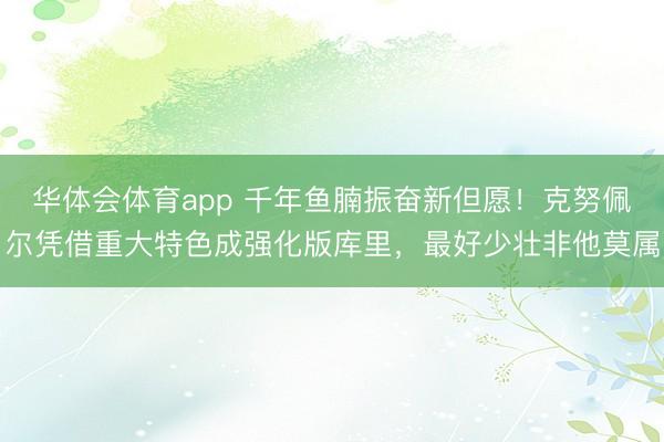 华体会体育app 千年鱼腩振奋新但愿！克努佩尔凭借重大特色成强化版库里，最好少壮非他莫属