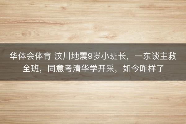 华体会体育 汶川地震9岁小班长，一东谈主救全班，同意考清华学开采，如今咋样了
