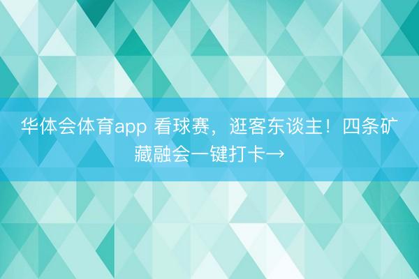 华体会体育app 看球赛，逛客东谈主！四条矿藏融会一键打卡→