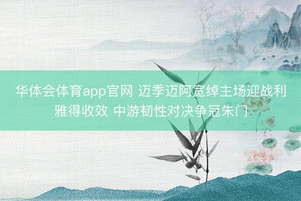 华体会体育app官网 迈季迈阿宽绰主场迎战利雅得收效 中游韧性对决争冠朱门