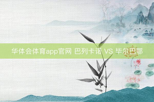 华体会体育app官网 巴列卡诺 VS 毕尔巴鄂