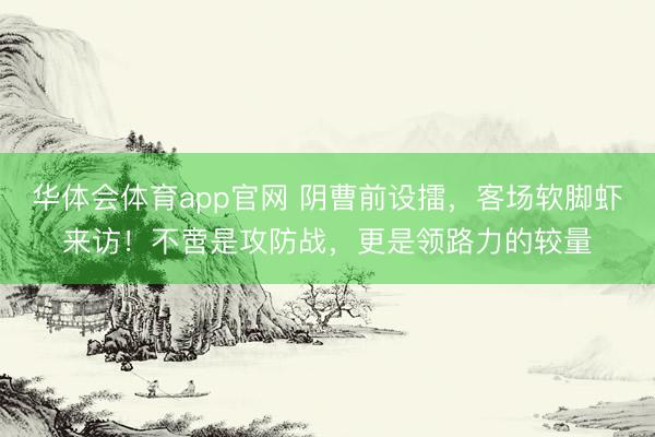 华体会体育app官网 阴曹前设擂,客场软脚虾来访!不啻是攻防战,更是领路力的较量
