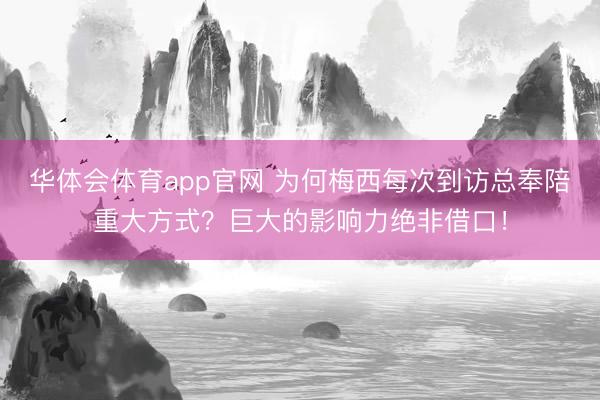 华体会体育app官网 为何梅西每次到访总奉陪重大方式？巨大的影响力绝非借口！