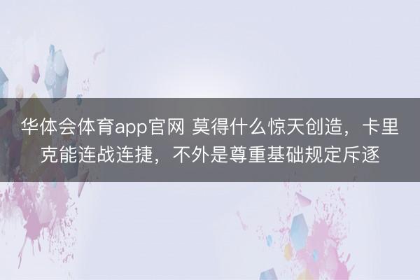 华体会体育app官网 莫得什么惊天创造，卡里克能连战连捷，不外是尊重基础规定斥逐