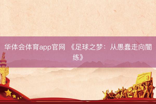 华体会体育app官网 《足球之梦：从愚蠢走向闇练》