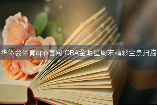 华体会体育app官网 CBA全明星周末精彩全景扫描