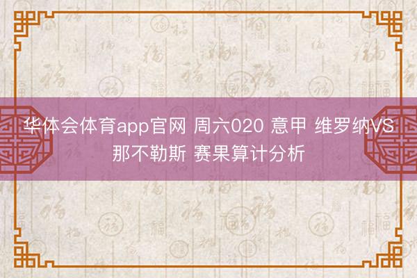华体会体育app官网 周六020 意甲 维罗纳VS那不勒斯 赛果算计分析
