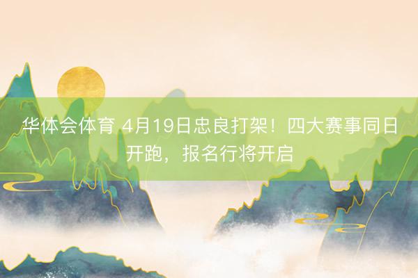 华体会体育 4月19日忠良打架!四大赛事同日开跑,报名行将开启