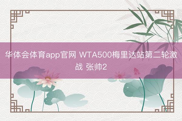 华体会体育app官网 WTA500梅里达站第二轮激战 张帅2