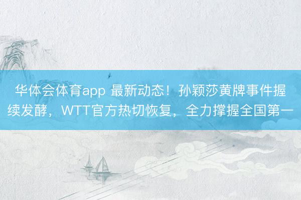 华体会体育app 最新动态！孙颖莎黄牌事件握续发酵，WTT官方热切恢复，全力撑握全国第一
