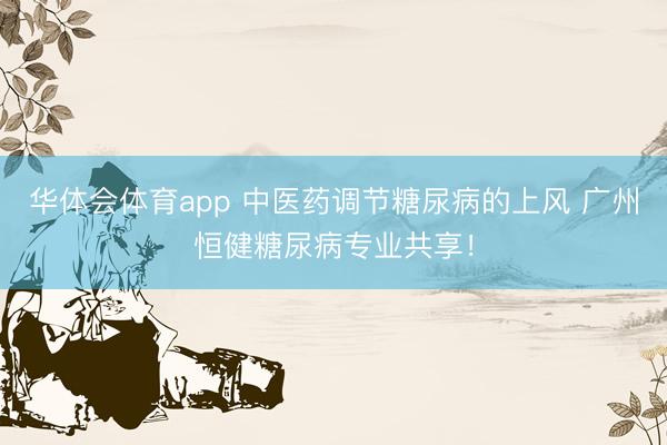 华体会体育app 中医药调节糖尿病的上风 广州恒健糖尿病专业共享！