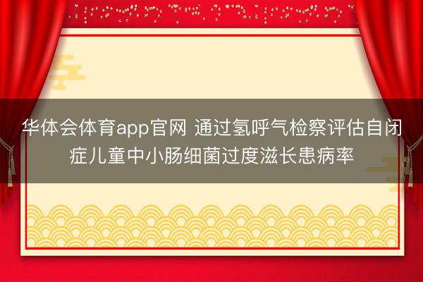 华体会体育app官网 通过氢呼气检察评估自闭症儿童中小肠细菌过度滋长患病率
