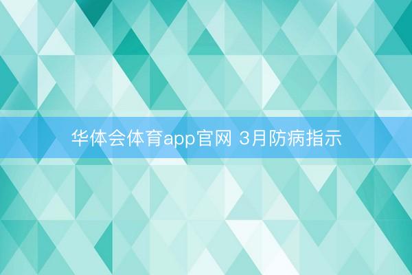 华体会体育app官网 3月防病指示