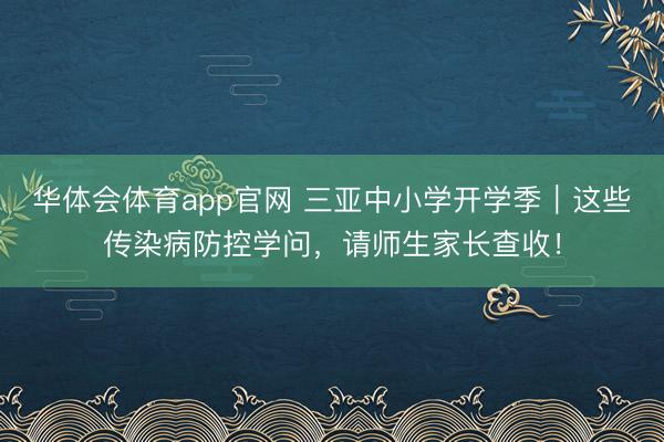华体会体育app官网 三亚中小学开学季｜这些传染病防控学问，请师生家长查收！
