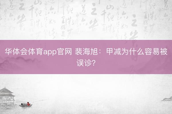 华体会体育app官网 裴海旭:甲减为什么容易被误诊?