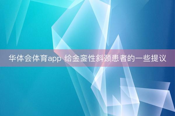华体会体育app 给金銮性斜颈患者的一些提议