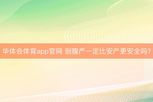 华体会体育app官网 剖腹产一定比安产更安全吗？