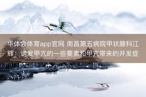 华体会体育app官网 南昌第五病院甲状腺科江辉：诱发甲亢的一些要素和甲亢带来的并发症