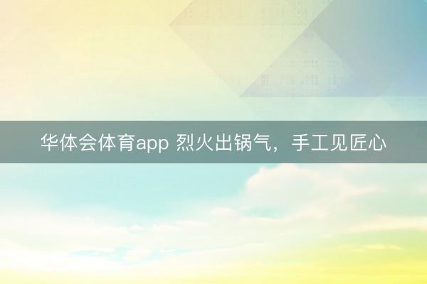 华体会体育app 烈火出锅气,手工见匠心