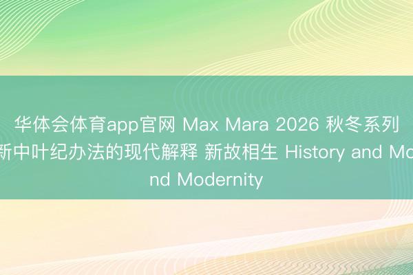 华体会体育app官网 Max Mara 2026 秋冬系列发布：新中叶纪办法的现代解释 新故相生 History and Modernity