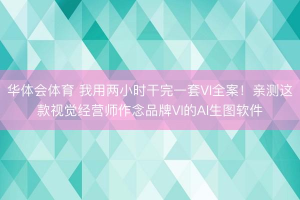 华体会体育 我用两小时干完一套VI全案！亲测这款视觉经营师作念品牌VI的AI生图软件