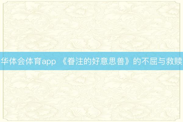 华体会体育app 《眷注的好意思兽》的不屈与救赎