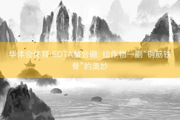 华体会体育 EDTA螯合硼: 给作物一副“铜筋铁骨”的奥妙