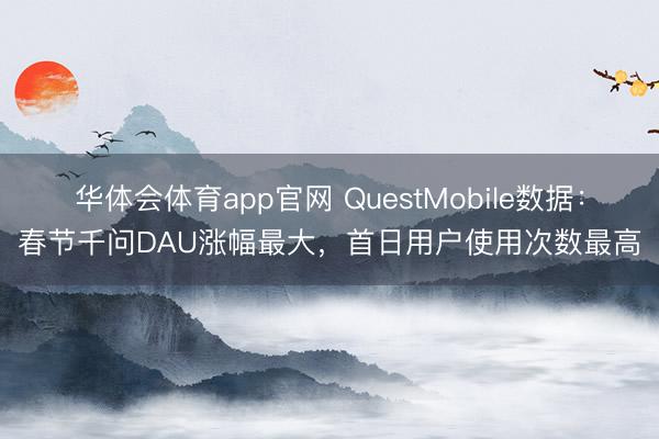 华体会体育app官网 QuestMobile数据：春节千问DAU涨幅最大，首日用户使用次数最高