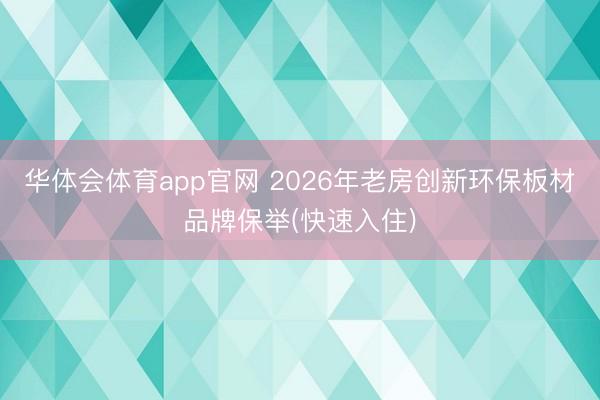 华体会体育app官网 2026年老房创新环保板材品牌保举(快速入住)