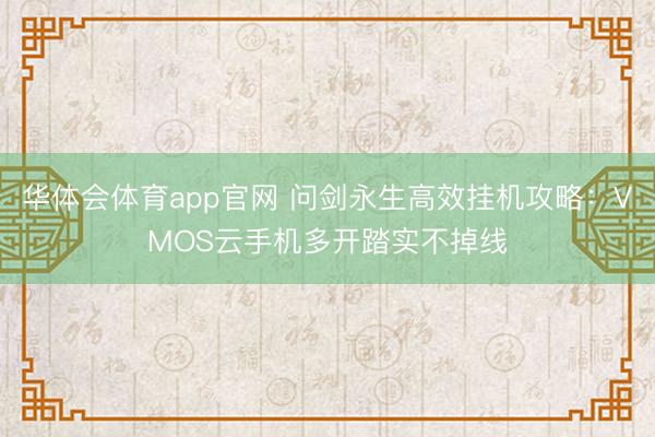 华体会体育app官网 问剑永生高效挂机攻略：VMOS云手机多开踏实不掉线