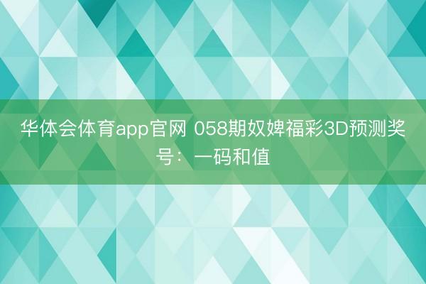 华体会体育app官网 058期奴婢福彩3D预测奖号：一码和值