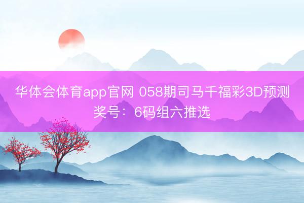 华体会体育app官网 058期司马千福彩3D预测奖号：6码组六推选