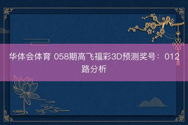 华体会体育 058期高飞福彩3D预测奖号：012路分析