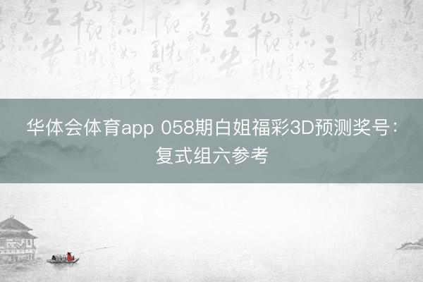 华体会体育app 058期白姐福彩3D预测奖号:复式组六参考