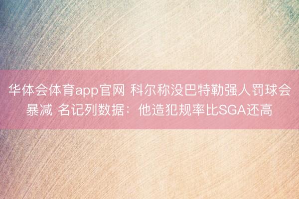 华体会体育app官网 科尔称没巴特勒强人罚球会暴减 名记列数据：他造犯规率比SGA还高