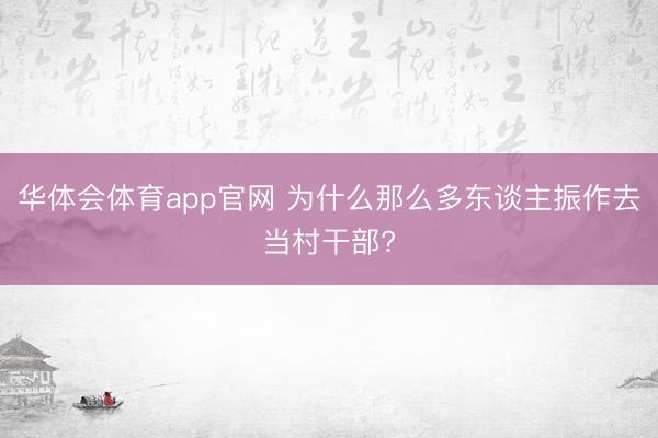 华体会体育app官网 为什么那么多东谈主振作去当村干部?