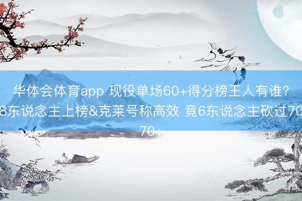 华体会体育app 现役单场60+得分榜王人有谁？18东说念主上榜&克莱号称高效 竟6东说念主砍过70+