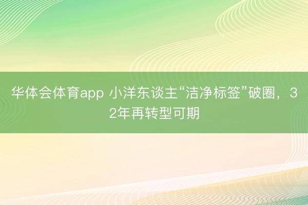 华体会体育app 小洋东谈主“洁净标签”破圈，32年再转型可期